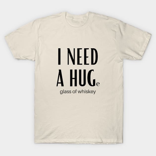 I Need A Huge Glass Of Whiskey T-Shirt by GoodWills